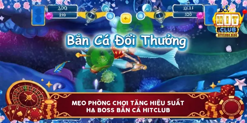 Mẹo phòng chơi tăng hiệu suất hạ boss bắn cá Hitclub
