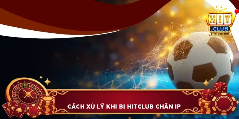 Cách xử lý khi bị HitClub chặn IP