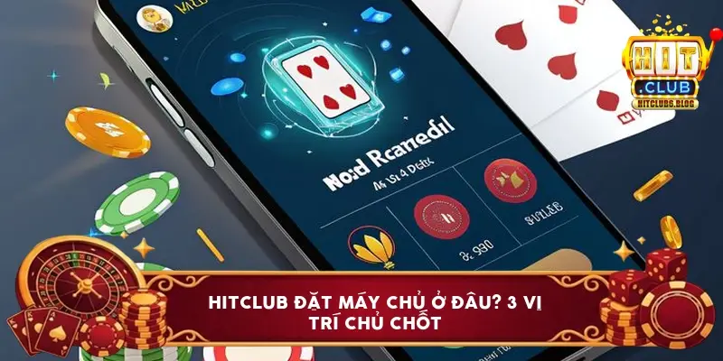 HitClub Đặt Máy Chủ Ở Đâu? 3 vị trí chủ chốt