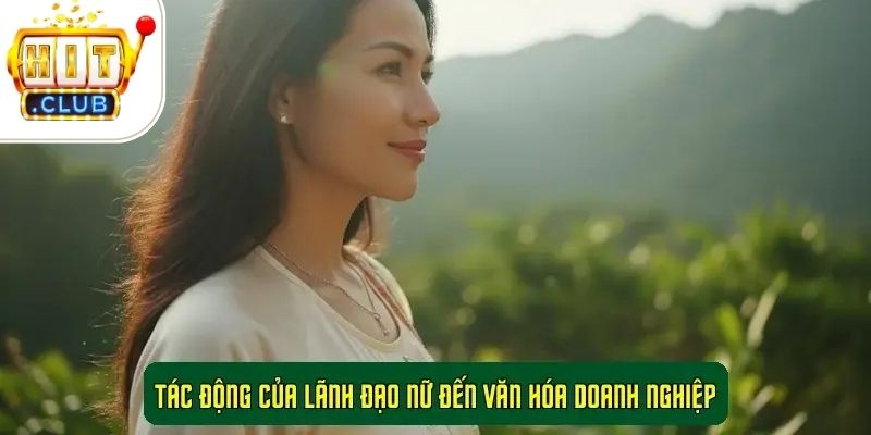 CEO HitClub – Nhật Anh Tác động của lãnh đạo nữ đến văn hóa doanh nghiệp