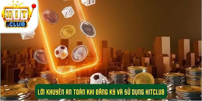 Lời Khuyên An Toàn Khi Đăng Ký Và Sử Dụng HitClub