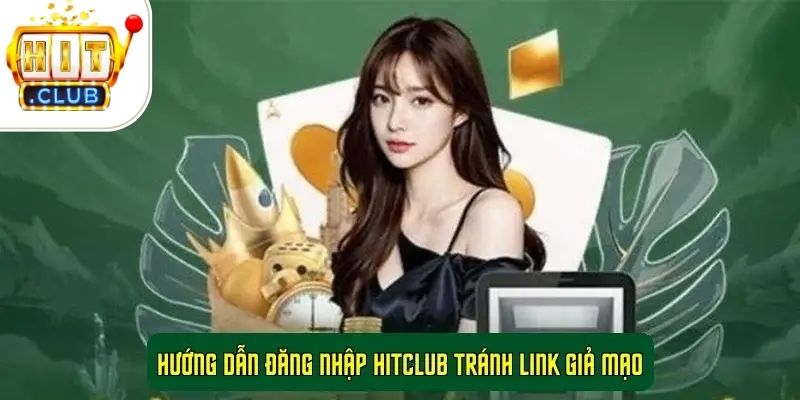 Hướng Dẫn Đăng Nhập HitClub Tránh Link Giả Mạo