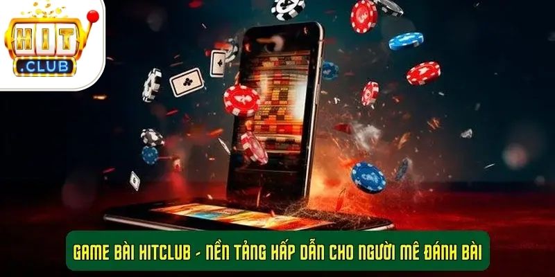 Game bài HitClub - Nền tảng hấp dẫn cho người mê đánh bài 1 Game bài HitClub - Nền tảng hấp dẫn cho người mê đánh bài