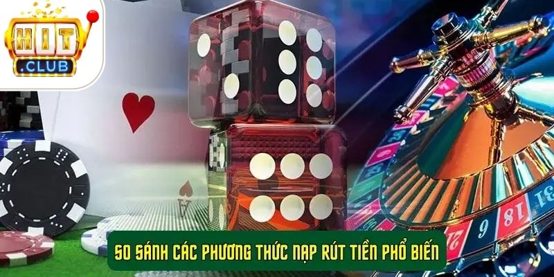 So Sánh Các Phương Thức Nạp Rút Tiền Phổ Biến