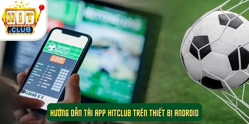 Hướng Dẫn Tải App Cổng Game HitClub Chi Tiết Nhất 2 Hướng dẫn tải app HitClub trên thiết bị Android