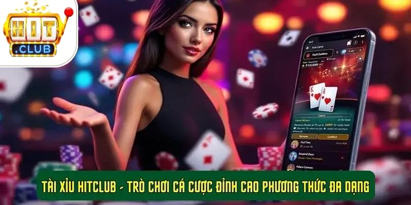 Tài Xỉu HitClub - Trò Chơi Cá Cược Đỉnh Cao Phương Thức Đa Dạng